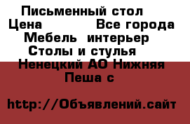 Письменный стол ! › Цена ­ 3 000 - Все города Мебель, интерьер » Столы и стулья   . Ненецкий АО,Нижняя Пеша с.